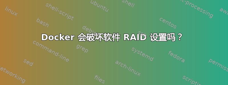 Docker 会破坏软件 RAID 设置吗？