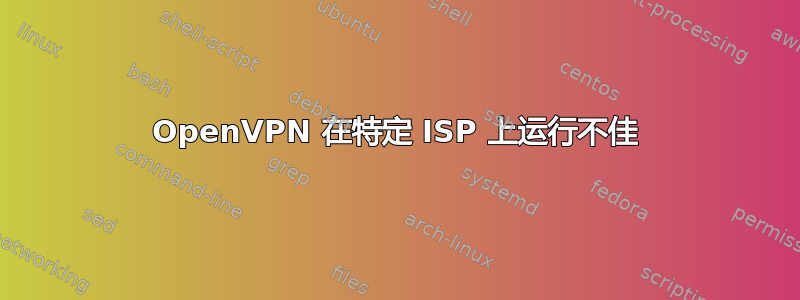 OpenVPN 在特定 ISP 上运行不佳