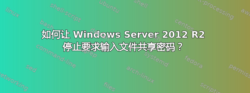 如何让 Windows Server 2012 R2 停止要求输入文件共享密码？