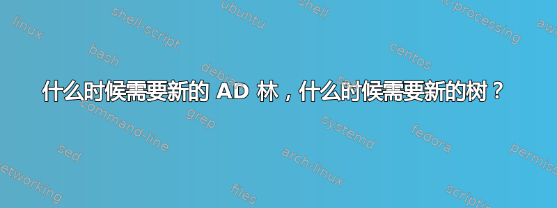 什么时候需要新的 AD 林，什么时候需要新的树？