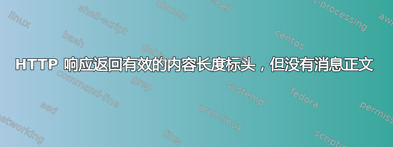 HTTP 响应返回有效的内容长度标头，但没有消息正文