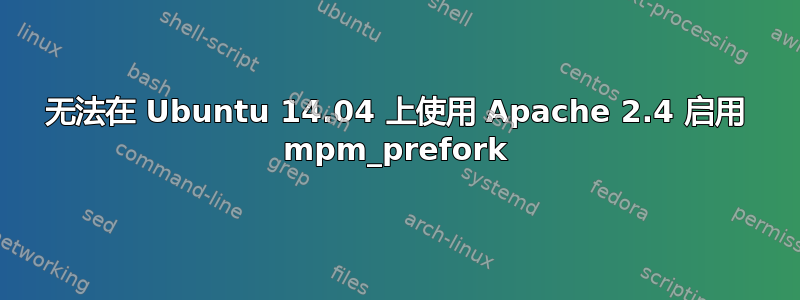 无法在 Ubuntu 14.04 上使用 Apache 2.4 启用 mpm_prefork