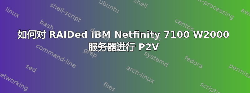 如何对 RAIDed IBM Netfinity 7100 W2000 服务器进行 P2V