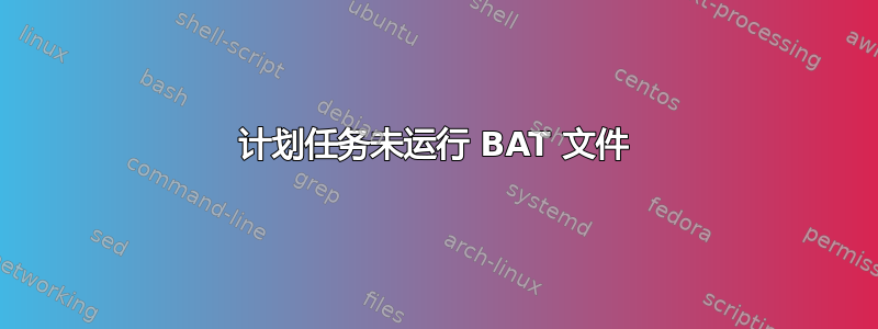 计划任务未运行 BAT 文件