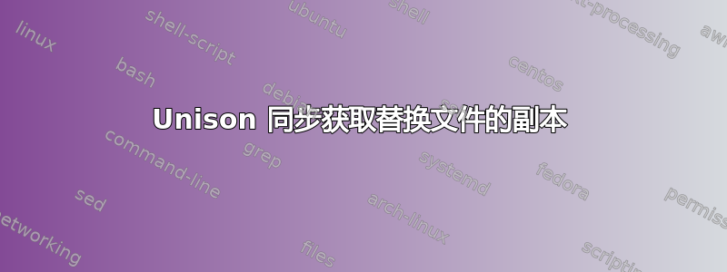 Unison 同步获取替换文件的副本