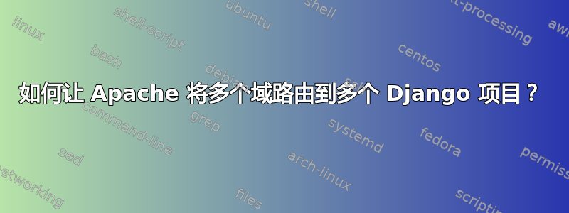 如何让 Apache 将多个域路由到多个 Django 项目？