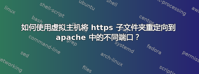 如何使用虚拟主机将 https 子文件夹重定向到 apache 中的不同端口？