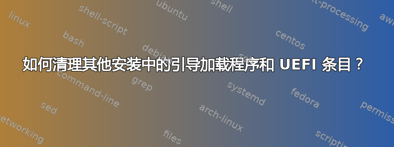 如何清理其他安装中的引导加载程序和 UEFI 条目？