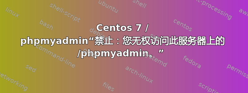 Centos 7 / phpmyadmin“禁止：您无权访问此服务器上的 /phpmyadmin。” 