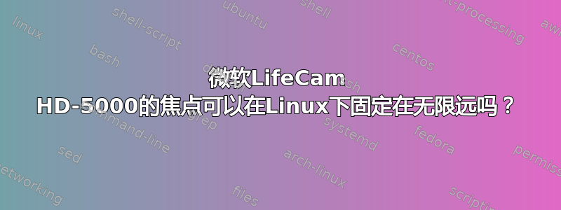 微软LifeCam HD-5000的焦点可以在Linux下固定在无限远吗？