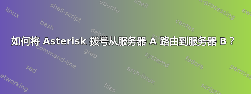 如何将 Asterisk 拨号从服务器 A 路由到服务器 B？