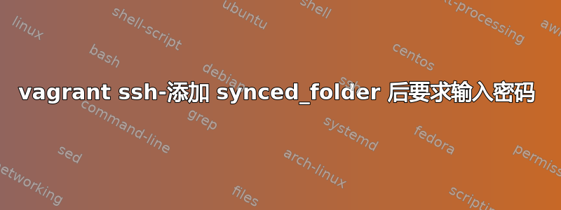 vagrant ssh-添加 synced_folder 后要求输入密码