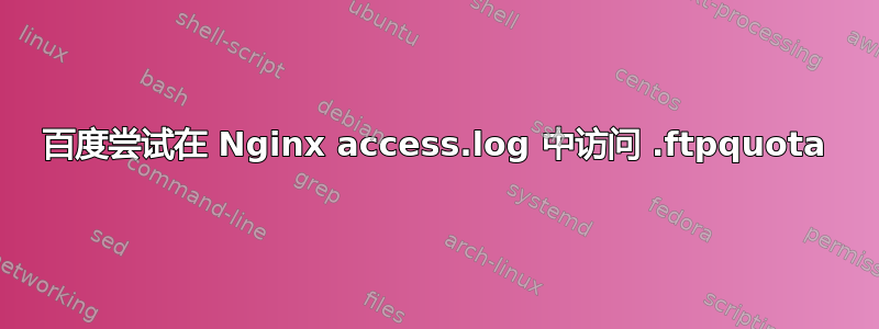 百度尝试在 Nginx access.log 中访问 .ftpquota