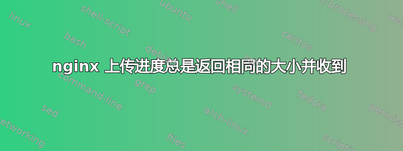 nginx 上传进度总是返回相同的大小并收到