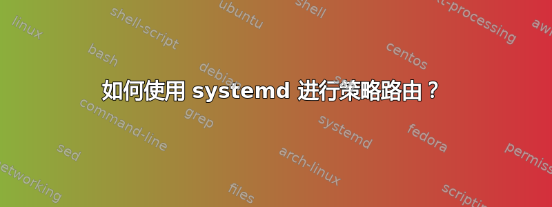 如何使用 systemd 进行策略路由？