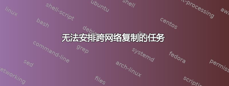 无法安排跨网络复制的任务