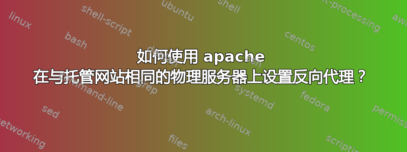 如何使用 apache 在与托管网站相同的物理服务器上设置反向代理？