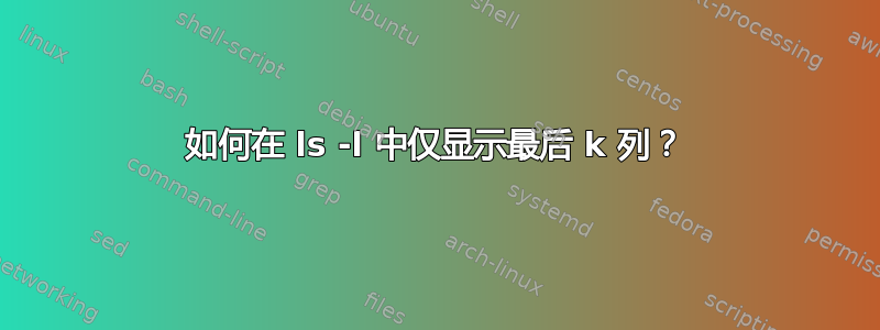 如何在 ls -l 中仅显示最后 k 列？