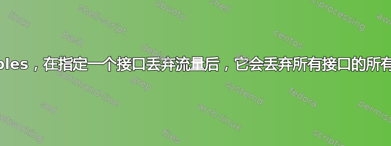 iptables，在指定一个接口丢弃流量后，它会丢弃所有接口的所有流量