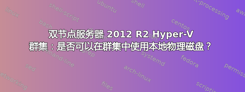 双节点服务器 2012 R2 Hyper-V 群集：是否可以在群集中使用本地物理磁盘？