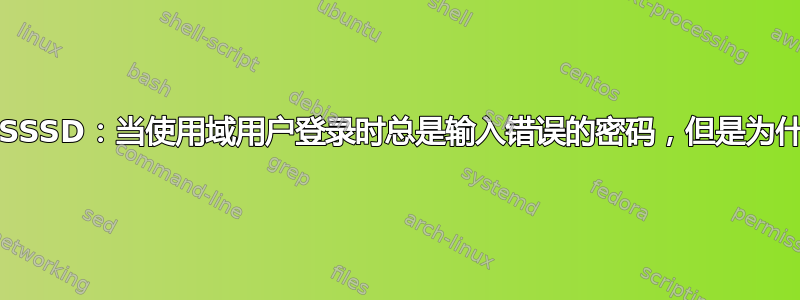 Linux-SSSD：当使用域用户登录时总是输入错误的密码，但是为什么呢？