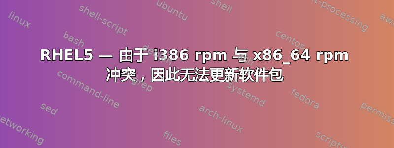 RHEL5 — 由于 i386 rpm 与 x86_64 rpm 冲突，因此无法更新软件包