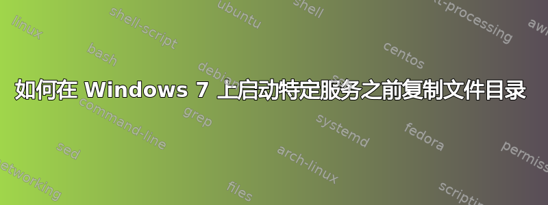 如何在 Windows 7 上启动特定服务之前复制文件目录