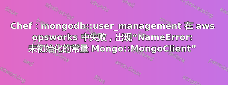 Chef：mongodb::user_management 在 aws opsworks 中失败，出现“NameError: 未初始化的常量 Mongo::MongoClient”