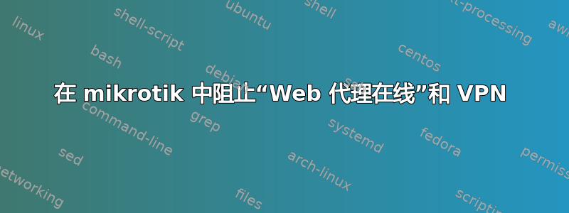 在 mikrotik 中阻止“Web 代理在线”和 VPN