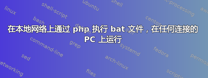 在本地网络上通过 php 执行 bat 文件，在任何连接的 PC 上运行