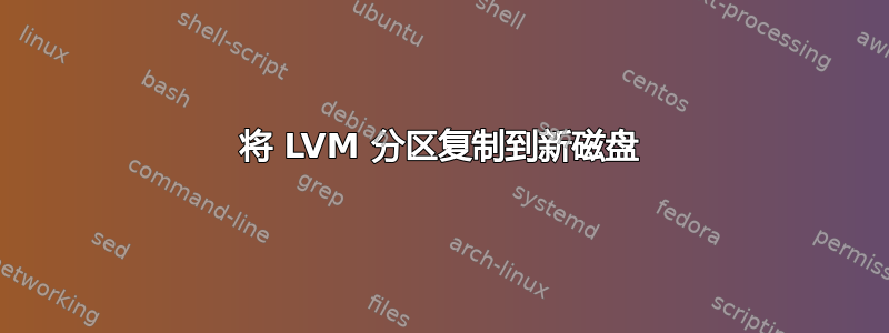 将 LVM 分区复制到新磁盘