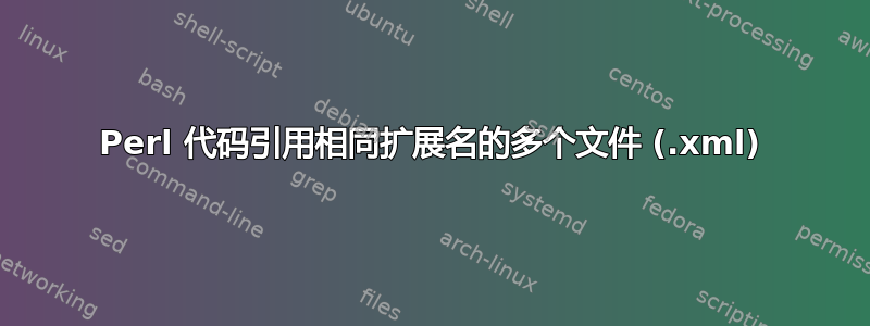 Perl 代码引用相同扩展名的多个文件 (.xml)