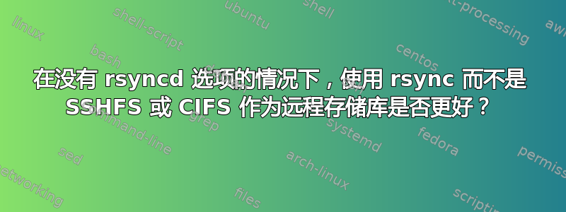 在没有 rsyncd 选项的情况下，使用 rsync 而不是 SSHFS 或 CIFS 作为远程存储库是否更好？