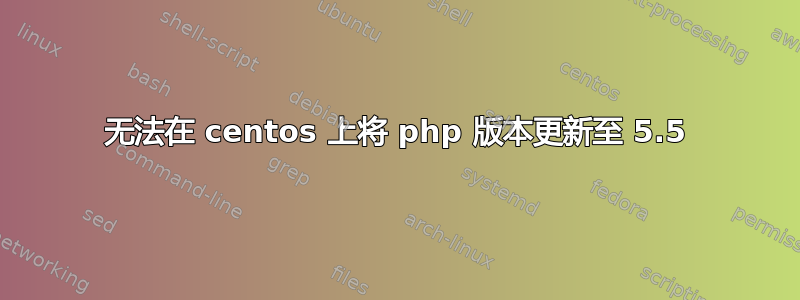 无法在 centos 上将 php 版本更新至 5.5