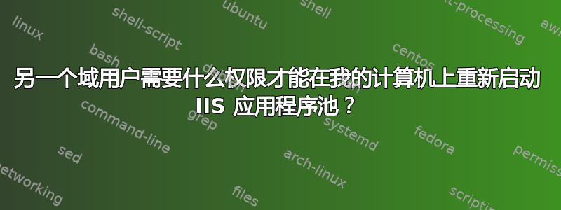 另一个域用户需要什么权限才能在我的计算机上重新启动 IIS 应用程序池？