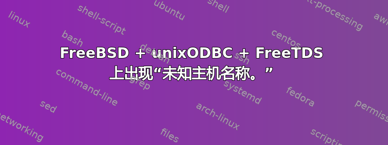 FreeBSD + unixODBC + FreeTDS 上出现“未知主机名称。”