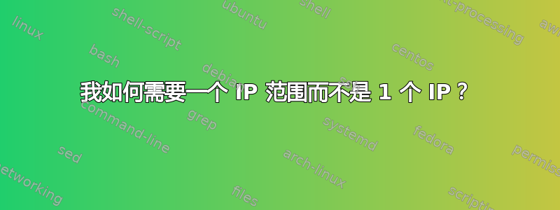 我如何需要一个 IP 范围而不是 1 个 IP？