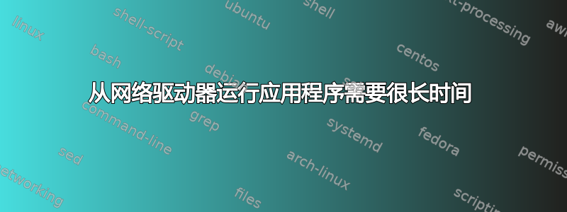 从网络驱动器运行应用程序需要很长时间