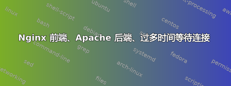 Nginx 前端、Apache 后端、过多时间等待连接