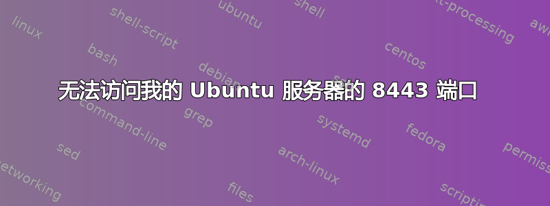 无法访问我的 Ubuntu 服务器的 8443 端口 