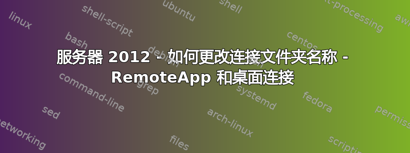 服务器 2012 - 如何更改连接文件夹名称 - RemoteApp 和桌面连接