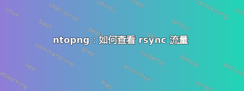 ntopng：如何查看 rsync 流量