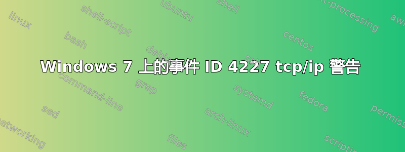 Windows 7 上的事件 ID 4227 tcp/ip 警告