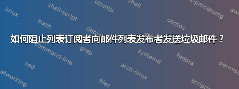 如何阻止列表订阅者向邮件列表发布者发送垃圾邮件？