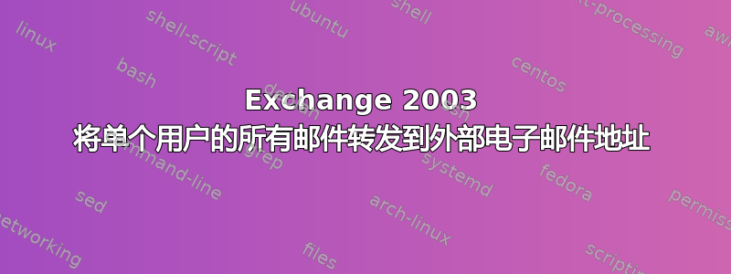 Exchange 2003 将单个用户的所有邮件转发到外部电子邮件地址