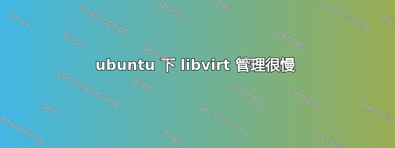 ubuntu 下 libvirt 管理很慢