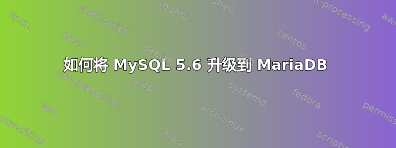 如何将 MySQL 5.6 升级到 MariaDB