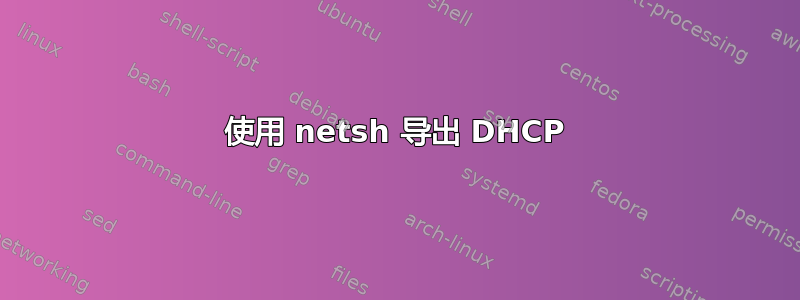 使用 netsh 导出 DHCP