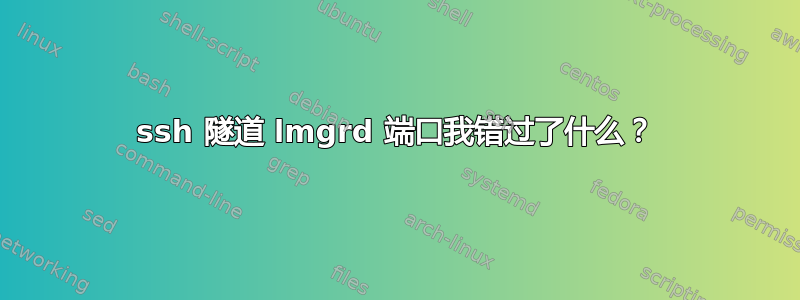 ssh 隧道 lmgrd 端口我错过了什么？