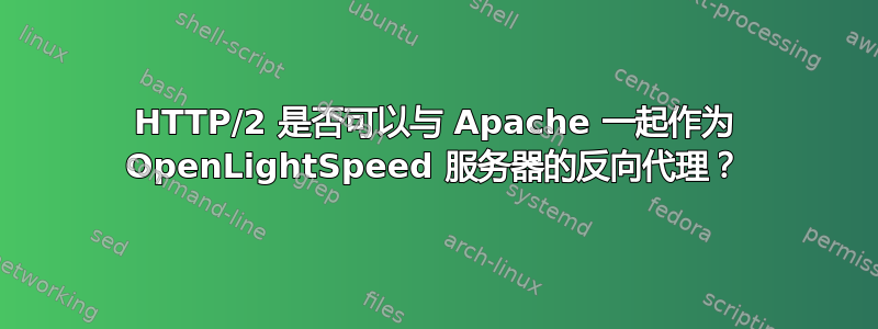 HTTP/2 是否可以与 Apache 一起作为 OpenLightSpeed 服务器的反向代理？